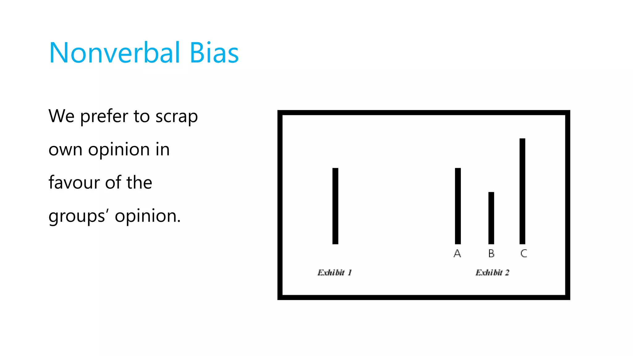 Nonverbal Bias
We prefer to scrap
own opinion in
favour of the
groups’ opinion.
 