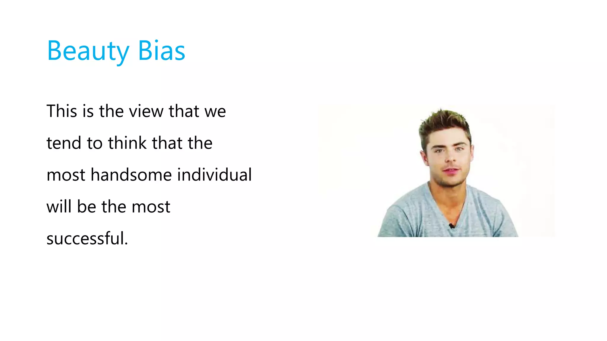 Beauty Bias
This is the view that we
tend to think that the
most handsome individual
will be the most
successful.
 