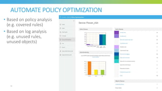 AUTOMATE POLICY OPTIMIZATION
• Based on policy analysis
(e.g. covered rules)
• Based on log analysis
(e.g. unused rules,
unused objects)
24
 