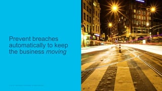 © 2018 Cisco and/or its affiliates. All rights reserved.© 2018 Cisco and/or its affiliates. All rights reserved.
Prevent breaches
automatically to keep
the business moving
 