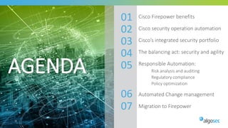AGENDA
41
Cisco Firepower benefits
Cisco security operation automation
Cisco’s integrated security portfolio
The balancing act: security and agility
Responsible Automation:
• Risk analysis and auditing
• Regulatory compliance
• Policy optimization
Automated Change management
Migration to Firepower
01
02
03
04
05
06
07
 