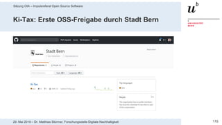 Sitzung OIA – Impulsreferat Open Source Software
11529. Mai 2019 – Dr. Matthias Stürmer, Forschungsstelle Digitale Nachhaltigkeit
Ki-Tax: Erste OSS-Freigabe durch Stadt Bern
 
