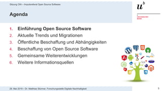 Sitzung OIA – Impulsreferat Open Source Software
529. Mai 2019 – Dr. Matthias Stürmer, Forschungsstelle Digitale Nachhaltigkeit
Agenda
1. Einführung Open Source Software
2. Aktuelle Trends und Migrationen
3. Öffentliche Beschaffung und Abhängigkeiten
4. Beschaffung von Open Source Software
5. Gemeinsame Weiterentwicklungen
6. Weitere Informationsquellen
 