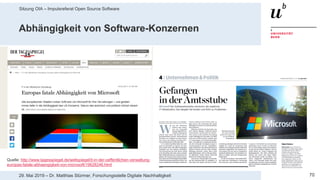 Sitzung OIA – Impulsreferat Open Source Software
7029. Mai 2019 – Dr. Matthias Stürmer, Forschungsstelle Digitale Nachhaltigkeit
Abhängigkeit von Software-Konzernen
Quelle: http://www.tagesspiegel.de/weltspiegel/it-in-der-oeffentlichen-verwaltung-
europas-fatale-abhaengigkeit-von-microsoft/19628246.html
 