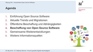 Sitzung OIA – Impulsreferat Open Source Software
8429. Mai 2019 – Dr. Matthias Stürmer, Forschungsstelle Digitale Nachhaltigkeit
Agenda
1. Einführung Open Source Software
2. Aktuelle Trends und Migrationen
3. Öffentliche Beschaffung und Abhängigkeiten
4. Beschaffung von Open Source Software
5. Gemeinsame Weiterentwicklungen
6. Weitere Informationsquellen
 