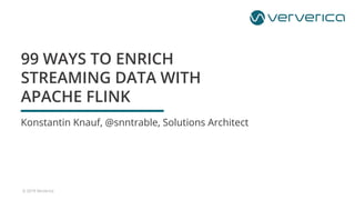© 2019 Ververica
Konstantin Knauf, @snntrable, Solutions Architect
99 WAYS TO ENRICH
STREAMING DATA WITH
APACHE FLINK
 