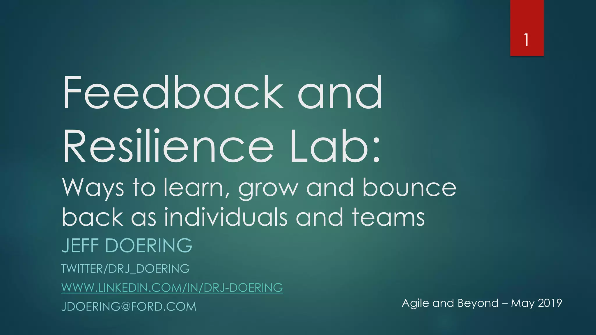 Feedback and
Resilience Lab:
Ways to learn, grow and bounce
back as individuals and teams
JEFF DOERING
TWITTER/DRJ_DOERING
WWW.LINKEDIN.COM/IN/DRJ-DOERING
JDOERING@FORD.COM
1
Agile and Beyond – May 2019
 