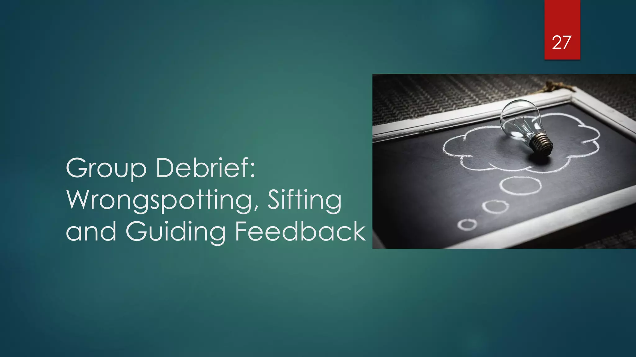 Group Debrief:
Wrongspotting, Sifting
and Guiding Feedback
27
 