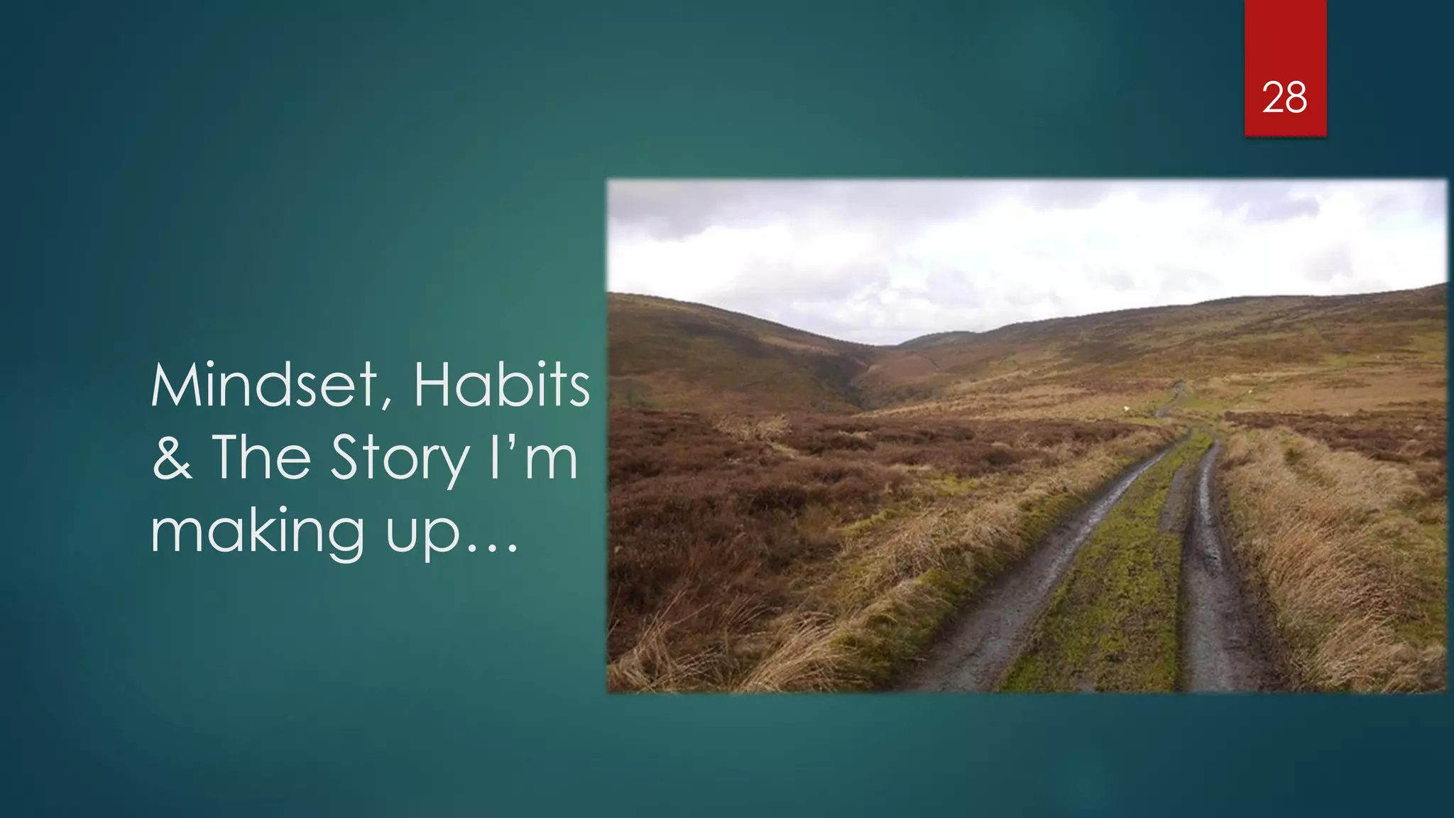 Mindset, Habits
& The Story I’m
making up…
28
 