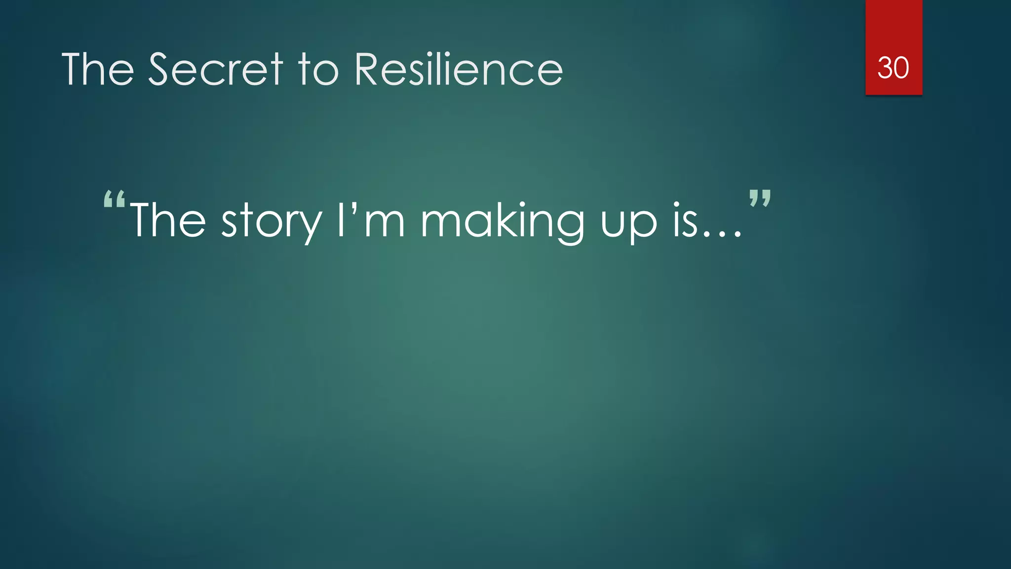 The Secret to Resilience
“The story I’m making up is…”
30
 
