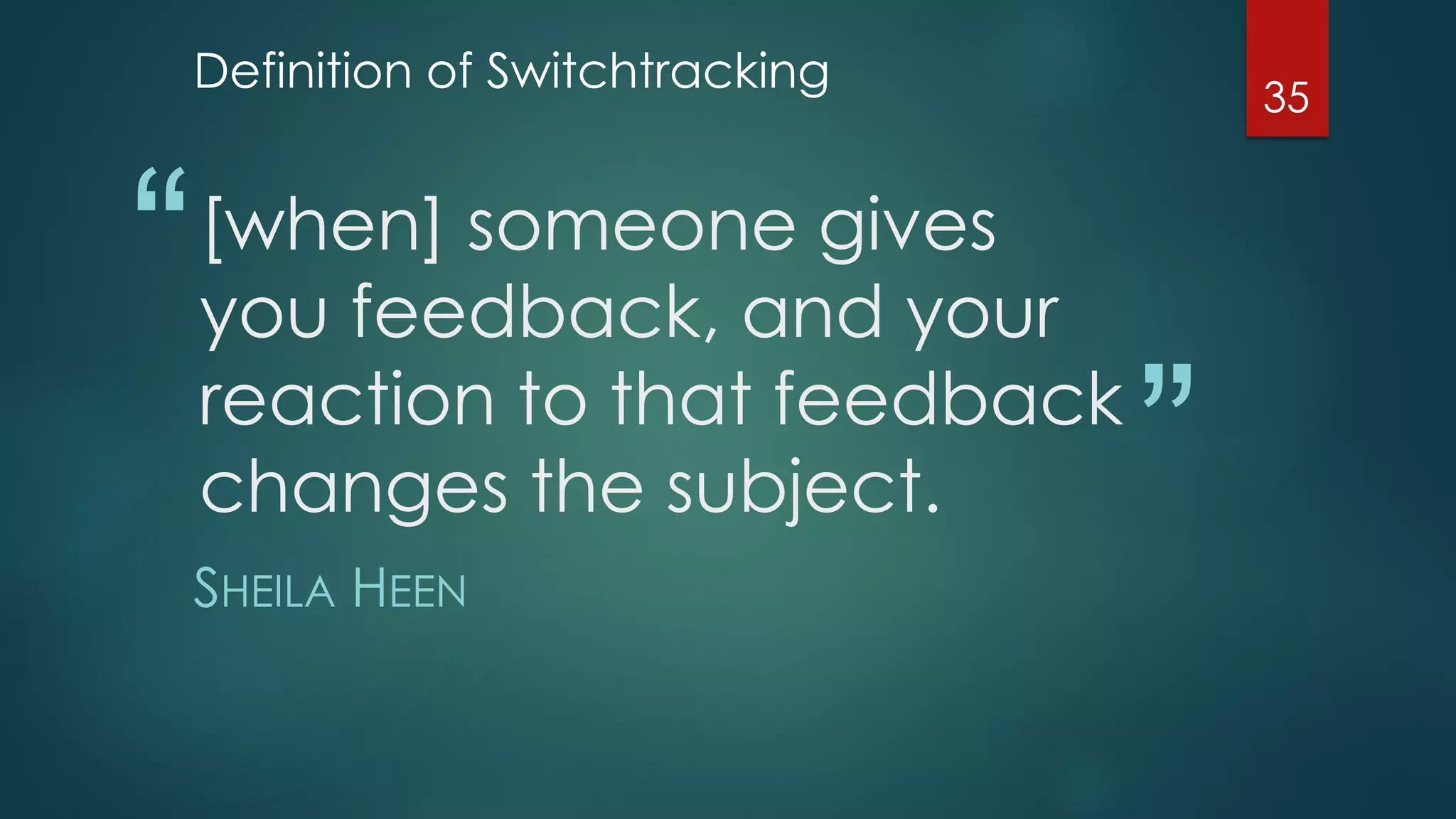 “
”
[when] someone gives
you feedback, and your
reaction to that feedback
changes the subject.
SHEILA HEEN
Definition of Switchtracking
35
 