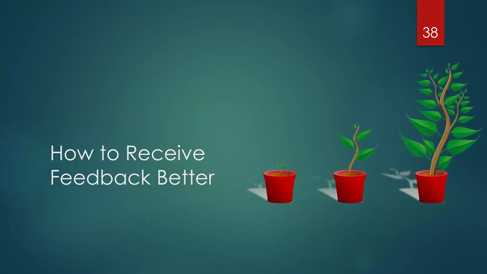 How to Receive
Feedback Better
38
 