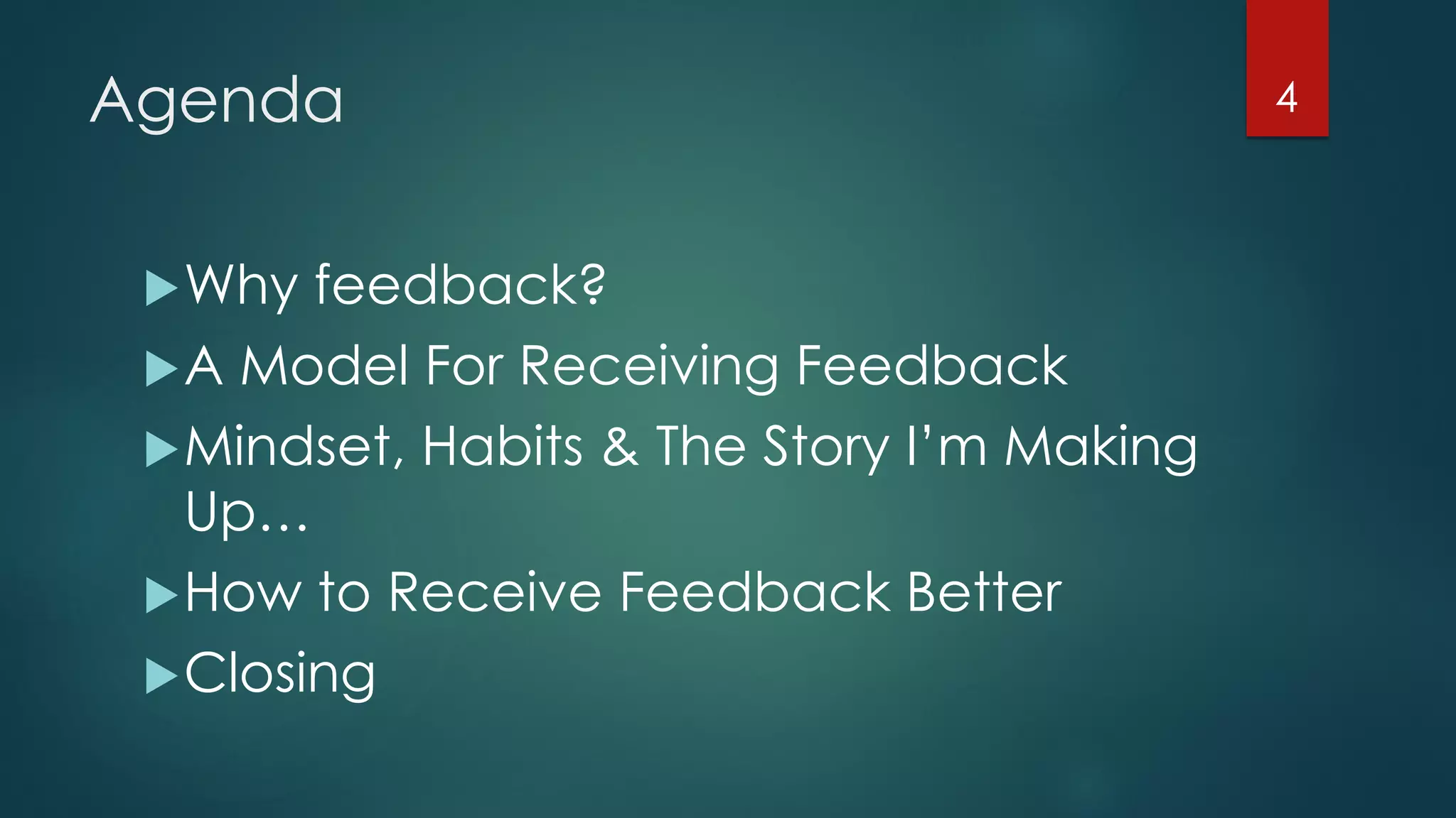 Agenda
Why feedback?
A Model For Receiving Feedback
Mindset, Habits & The Story I’m Making
Up…
How to Receive Feedback Better
Closing
4
 