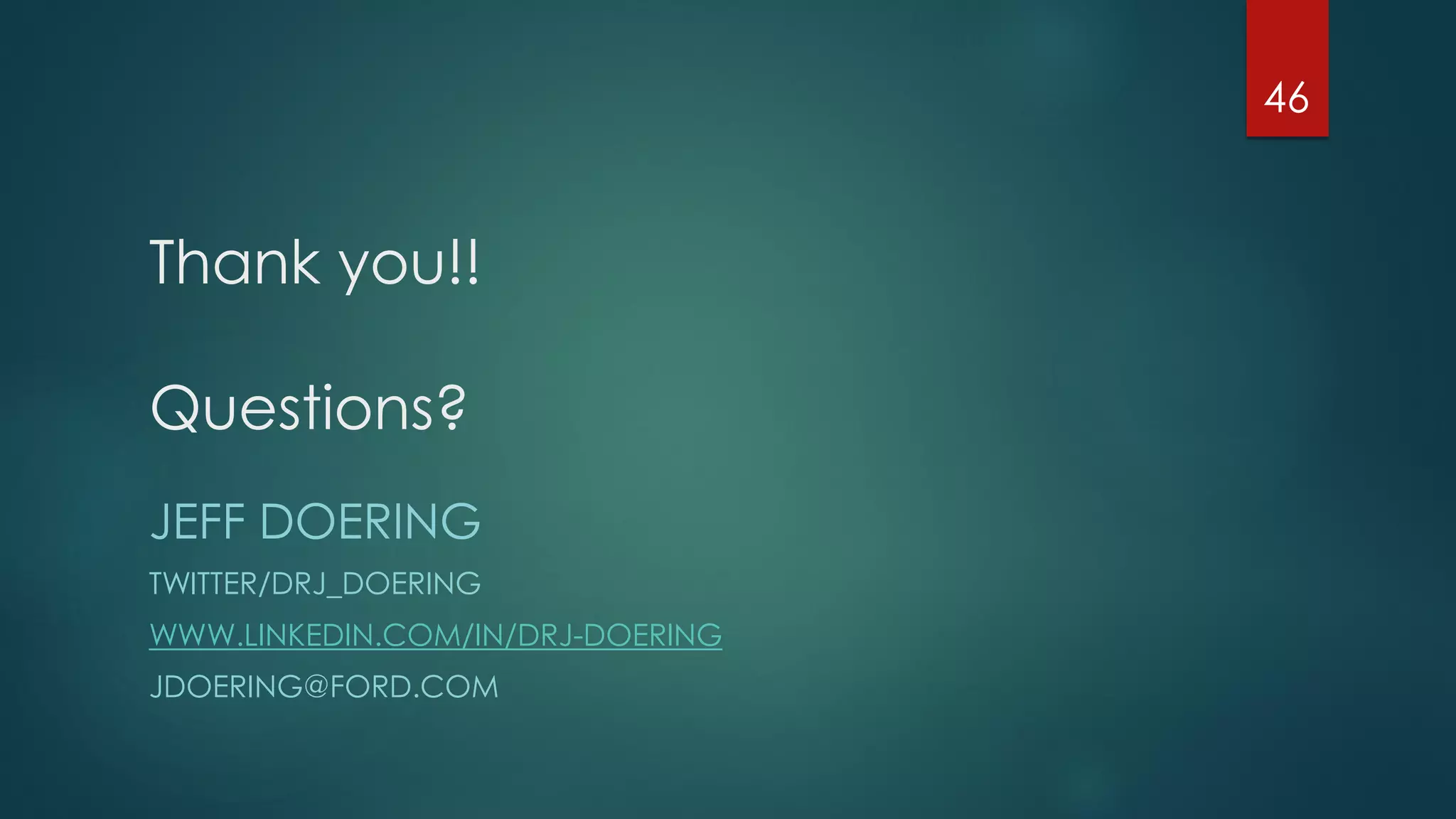 Thank you!!
Questions?
46
JEFF DOERING
TWITTER/DRJ_DOERING
WWW.LINKEDIN.COM/IN/DRJ-DOERING
JDOERING@FORD.COM
 