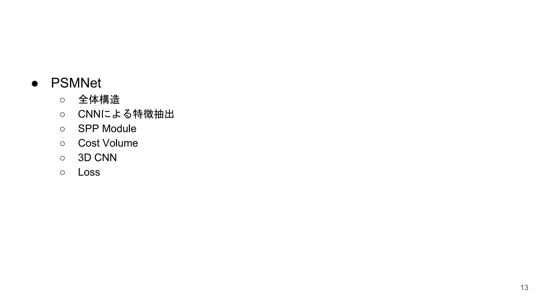 ● PSMNet
○ 全体構造
○ CNNによる特徴抽出
○ SPP Module
○ Cost Volume
○ 3D CNN
○ Loss
13
 