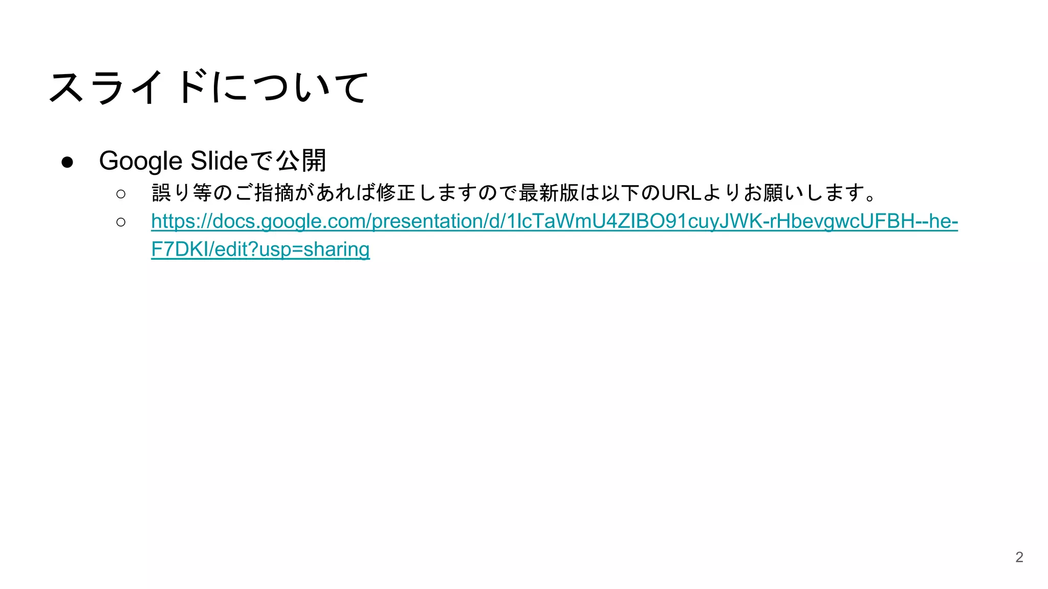 スライドについて
● Google Slideで公開
○ 誤り等のご指摘があれば修正しますので最新版は以下のURLよりお願いします。
○ https://docs.google.com/presentation/d/1lcTaWmU4ZIBO91cuyJWK-rHbevgwcUFBH--he-
F7DKI/edit?usp=sharing
2
 