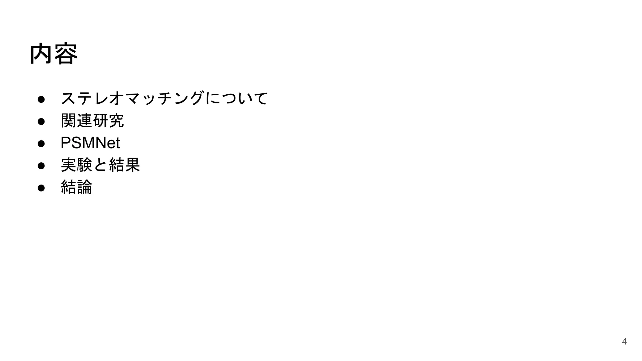 内容
● ステレオマッチングについて
● 関連研究
● PSMNet
● 実験と結果
● 結論
4
 