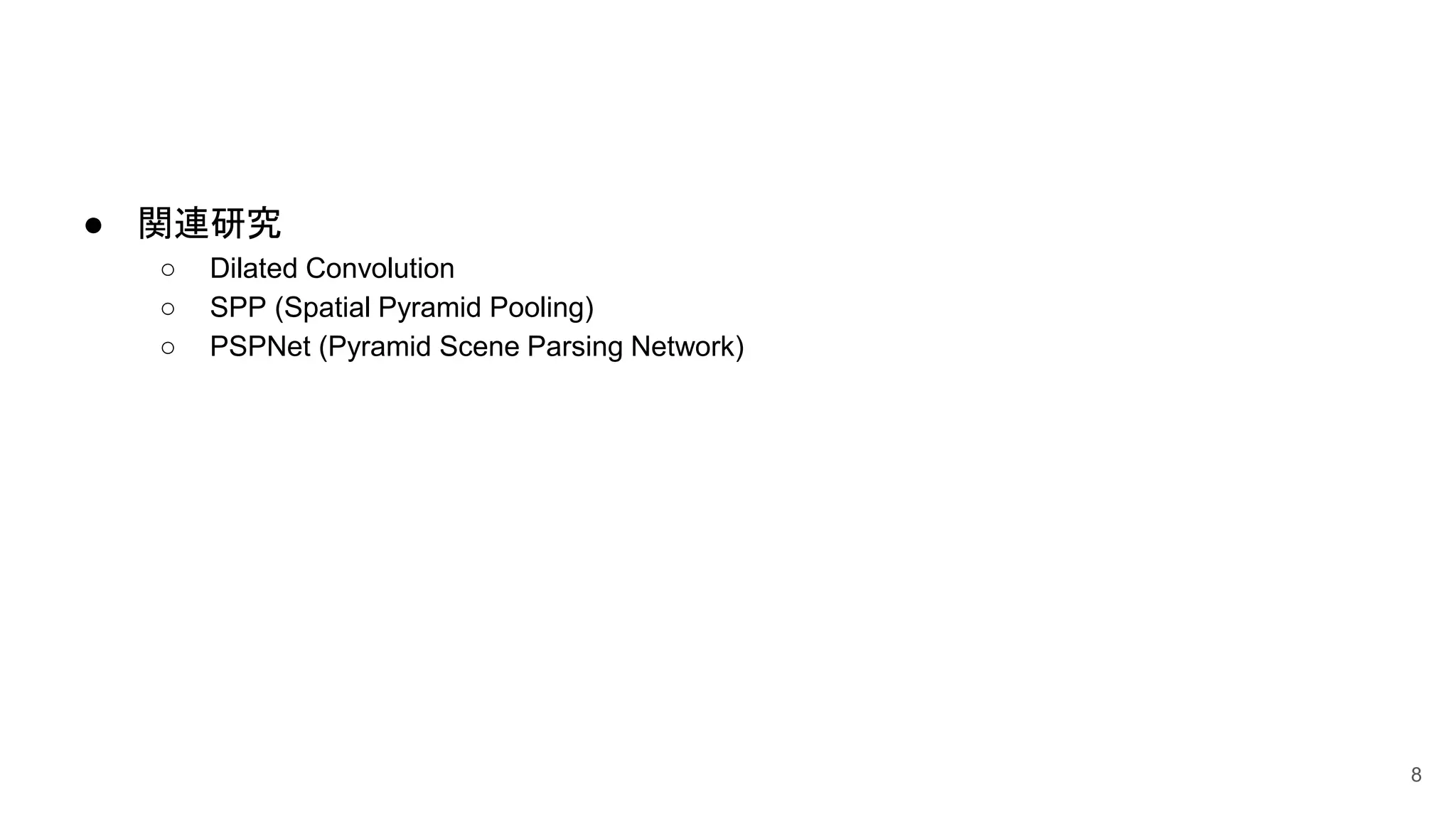 ● 関連研究
○ Dilated Convolution
○ SPP (Spatial Pyramid Pooling)
○ PSPNet (Pyramid Scene Parsing Network)
8
 