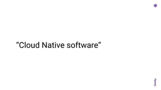 “Cloud Native software”
 
