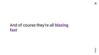 And of course they’re all blazing
fast
 