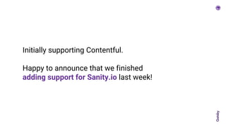 Initially supporting Contentful.
Happy to announce that we finished
adding support for Sanity.io last week!
 