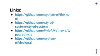 Links:
● https://github.com/system-ui/theme-
ui
● https://github.com/styled-
system/styled-system
● https://github.com/KyleAMathews/ty
pography.js
● https://github.com/system-
ui/designql
 