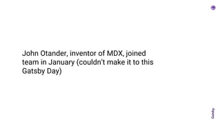 John Otander, inventor of MDX, joined
team in January (couldn’t make it to this
Gatsby Day)
 