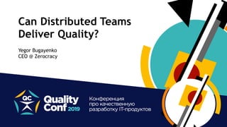 Can Distributed Teams 
Deliver Quality?
Yegor Bugayenko 
CEO @ Zerocracy
 