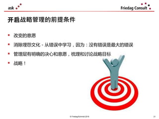© Friedag/Schmidt 2019
开启战略管理的前提条件
 改变的意愿
 消除埋怨文化 - 从错误中学习，因为：没有错误是最大的错误
 管理层有明确的决心和意愿，梳理和讨论战略目标
 战略！
21
 