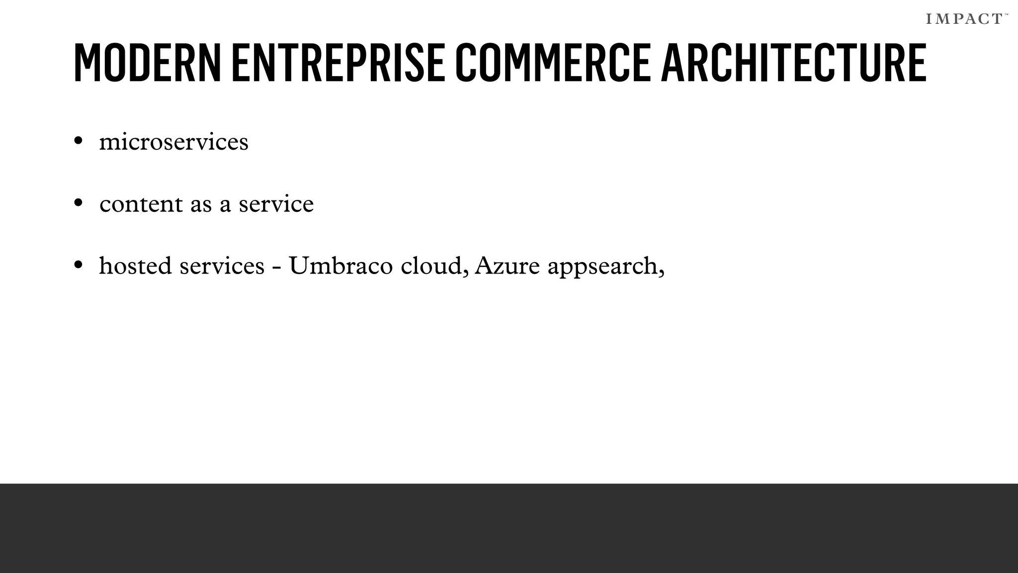 MODERNENTREPRISECOMMERCEARCHITECTURE
• microservices
• content as a service
• hosted services - Umbraco cloud, Azure appsearch,
 