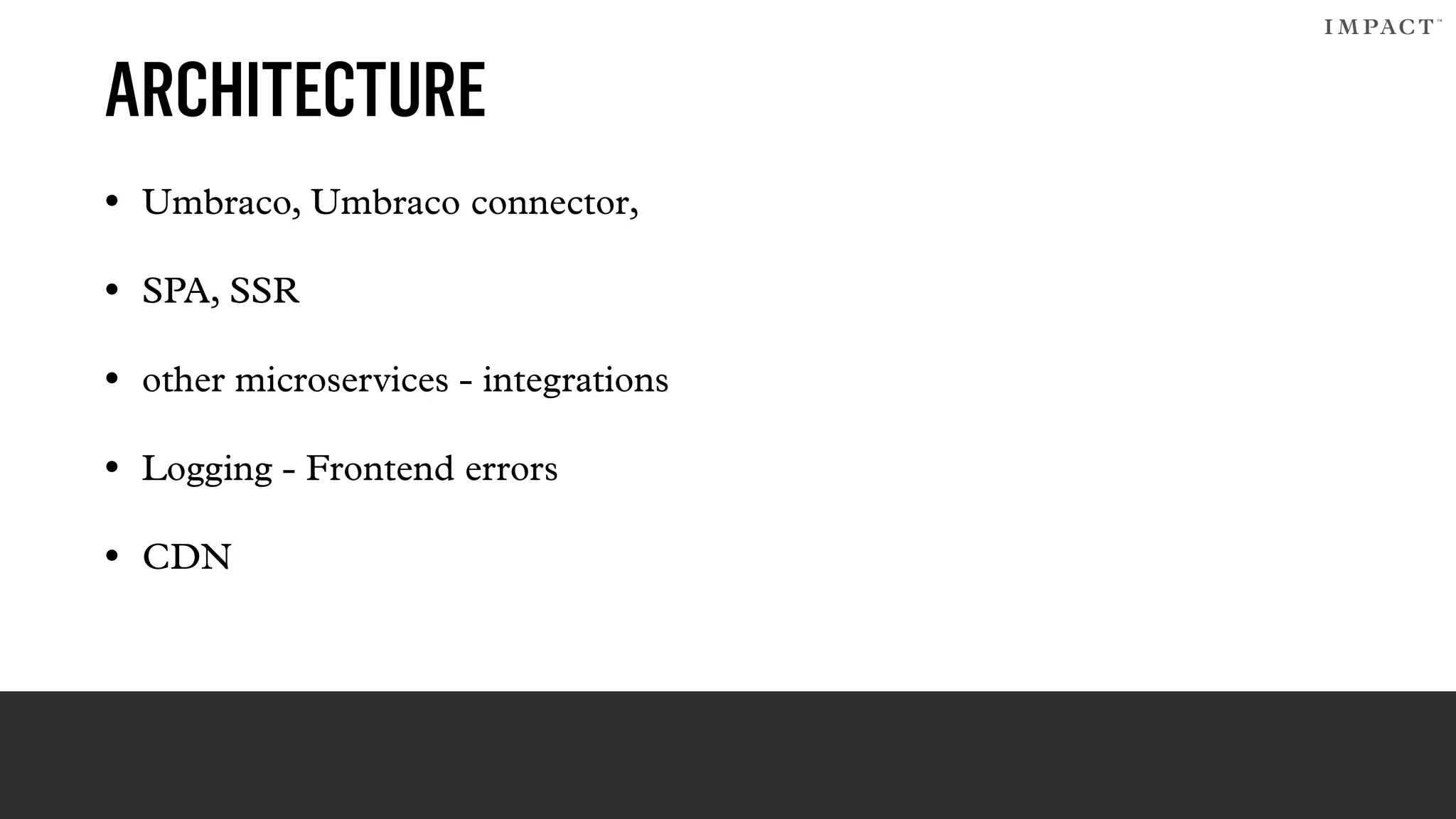 ARCHITECTURE
• Umbraco, Umbraco connector,
• SPA, SSR
• other microservices - integrations
• Logging - Frontend errors
• CDN
 