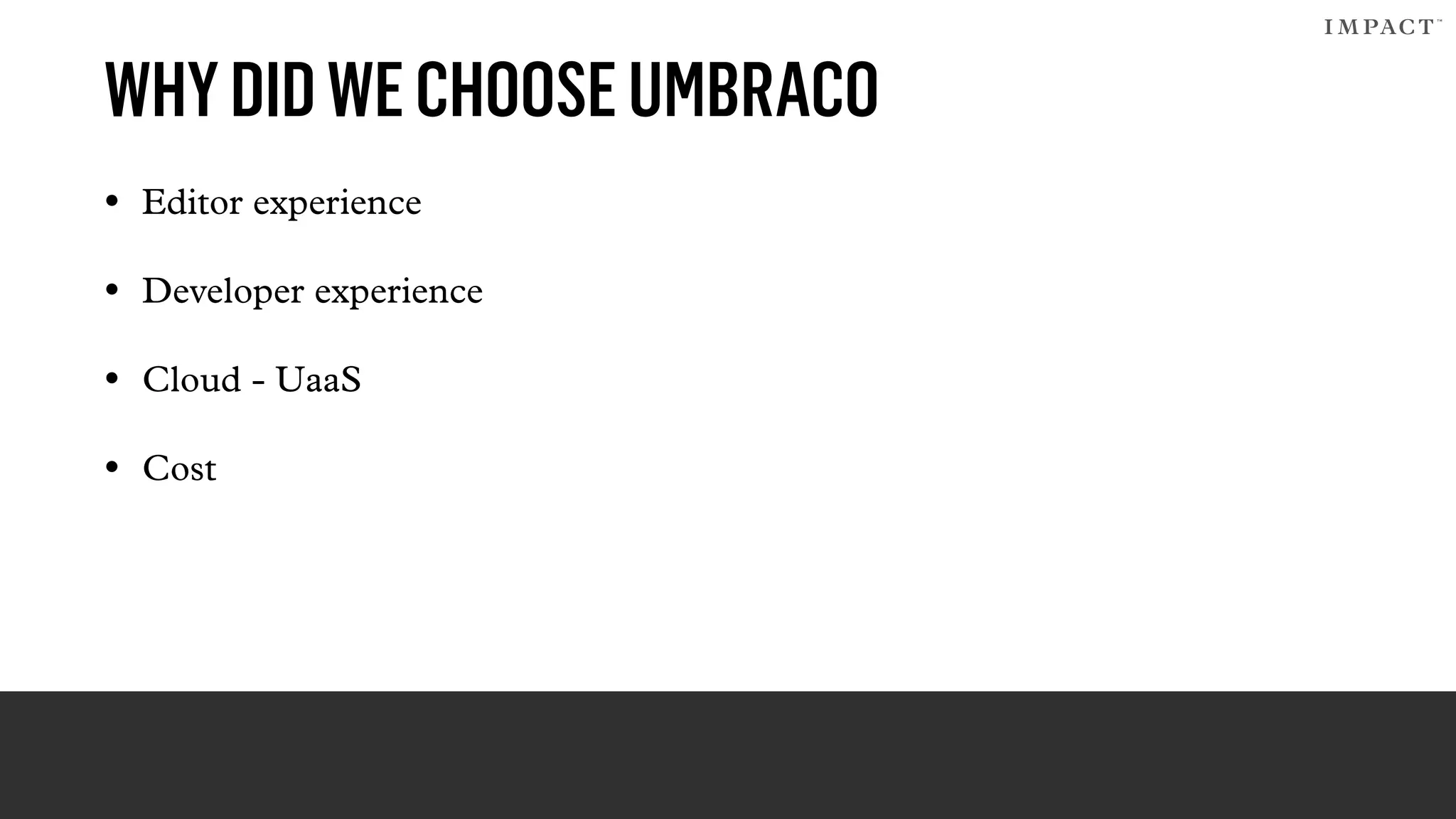 WHYDIDWECHOOSEUMBRACO
• Editor experience
• Developer experience
• Cloud - UaaS
• Cost
 