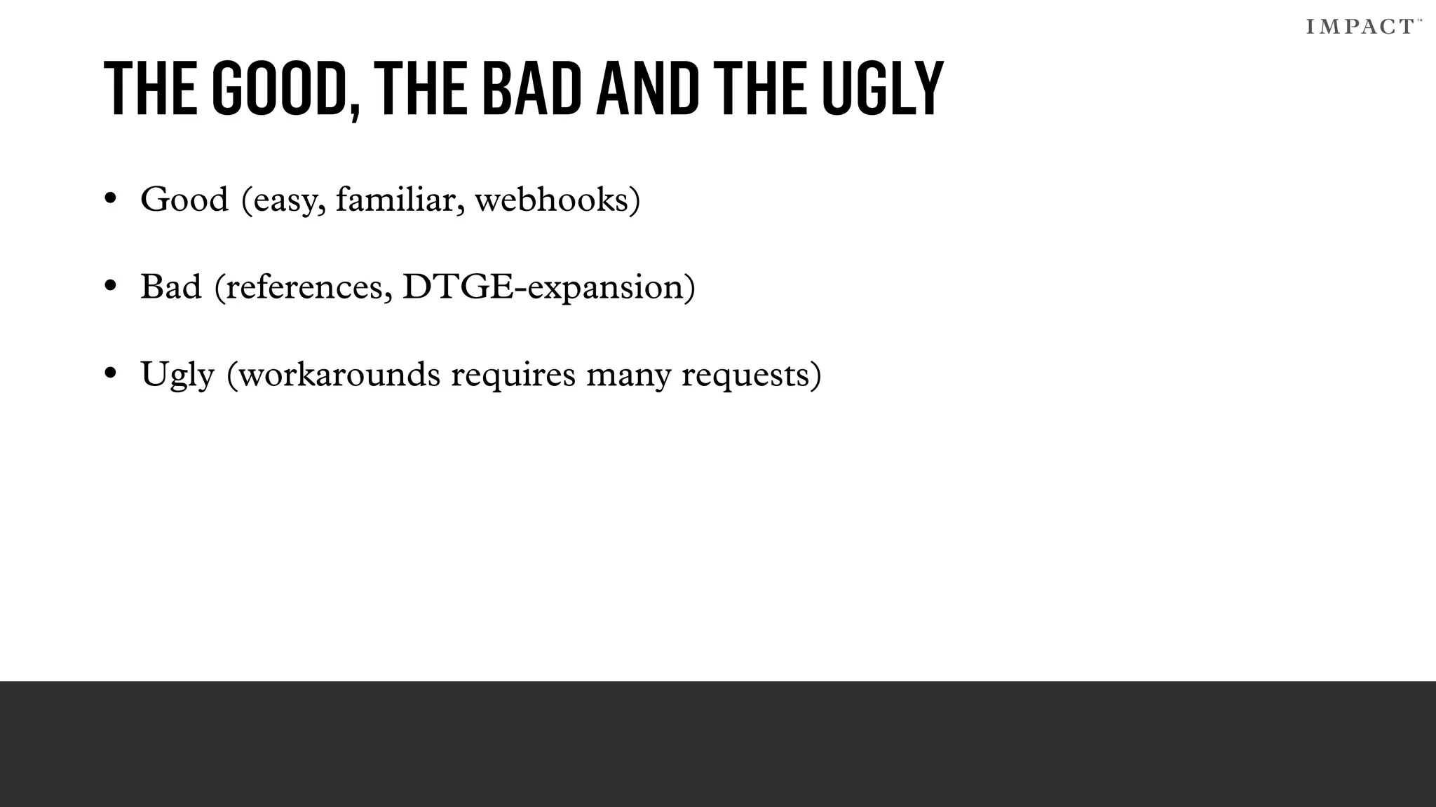 THEGOOD,THEBADANDTHEUGLY
• Good (easy, familiar, webhooks)
• Bad (references, DTGE-expansion)
• Ugly (workarounds requires many requests)
 