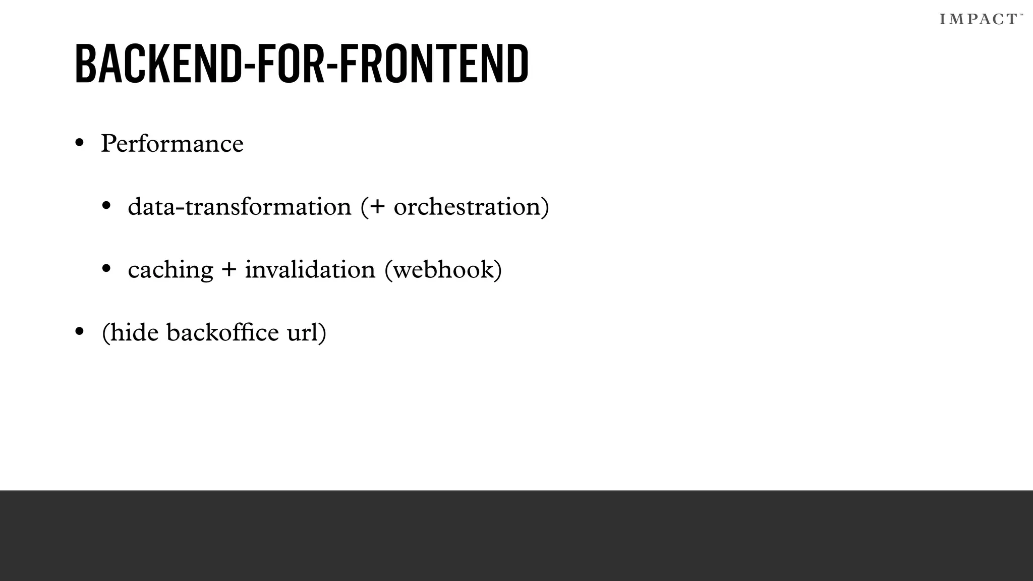 BACKEND-FOR-FRONTEND
• Performance
• data-transformation (+ orchestration)
• caching + invalidation (webhook)
• (hide backofﬁce url)
 