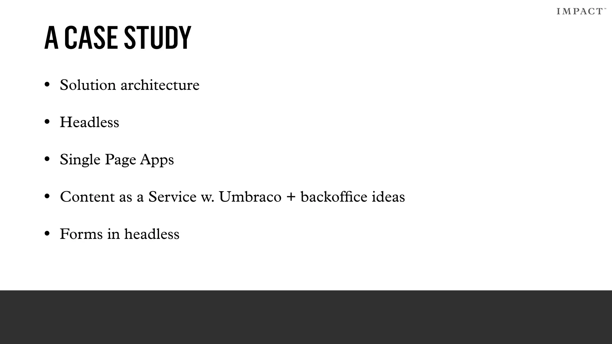 ACASESTUDY
• Solution architecture
• Headless
• Single Page Apps
• Content as a Service w. Umbraco + backofﬁce ideas
• Forms in headless
 