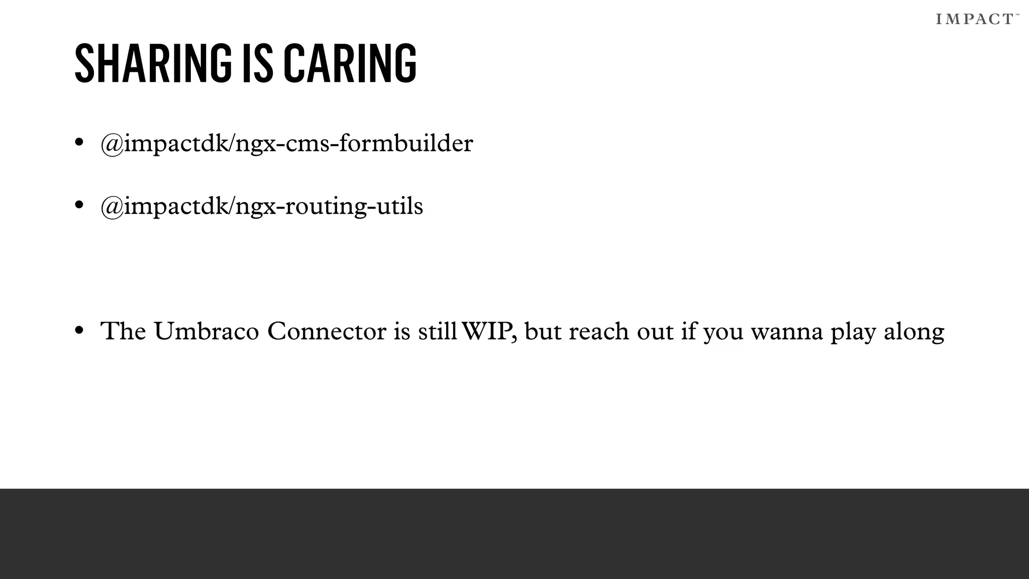 SHARINGISCARING
• @impactdk/ngx-cms-formbuilder
• @impactdk/ngx-routing-utils
• The Umbraco Connector is still WIP, but reach out if you wanna play along
 