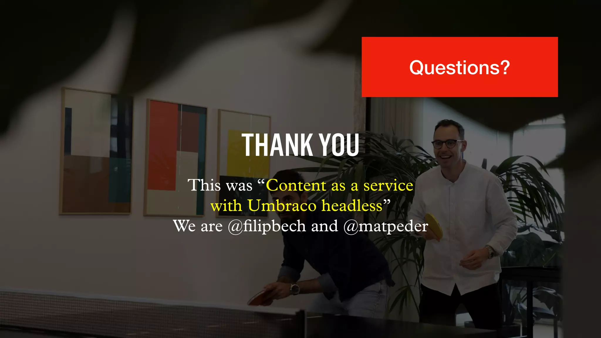 THANKYOU
This was “Content as a service
with Umbraco headless”
We are @ﬁlipbech and @matpeder
Questions?
 