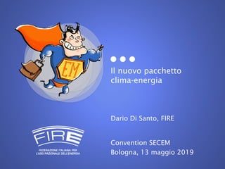 Il nuovo pacchetto
clima-energia
Dario Di Santo, FIRE
Convention SECEM
Bologna, 13 maggio 2019
 