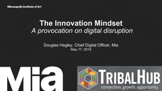The Innovation Mindset
A provocation on digital disruption
Douglas Hegley, Chief Digital Officer, Mia
May 17, 2019
artsmia.org
 