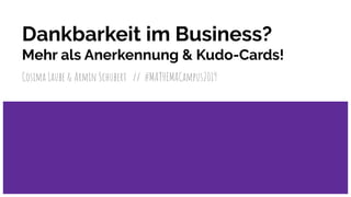 Dankbarkeit im Business?
Mehr als Anerkennung & Kudo-Cards!
Cosima Laube & Armin Schubert // #MATHEMACampus2019
 