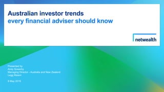 Australian investor trends
every financial adviser should know
Presented by
Andy Sowerby
Managing Director - Australia and New Zealand
Legg Mason
8 May 2019
 