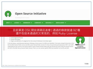 73/94
Ref: https://opensource.org/licenses/category
目前單是 OSI( 開放源碼促進會 ) 通過的條款就達 92 種
還不包括未通過的又常見的，例如 Ruby License
 