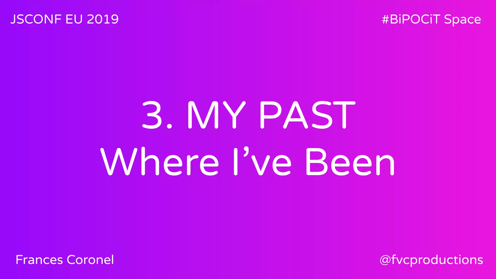 3. MY PAST
Where I’ve Been
JSCONF EU 2019 #BiPOCiT Space
@fvcproductionsFrances Coronel
 