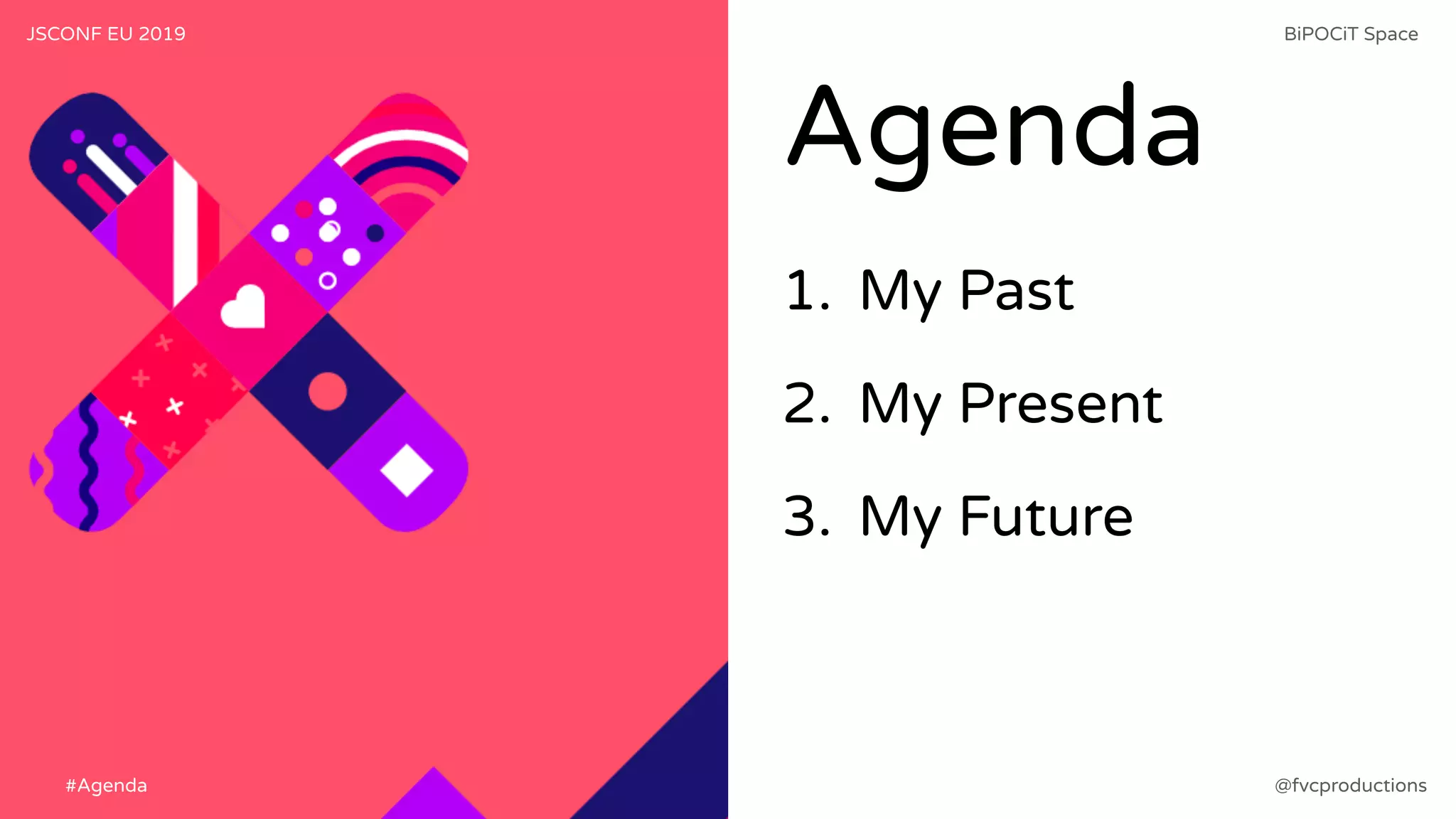 Agenda
1. My Past
2. My Present
3. My Future
JSCONF EU 2019 BiPOCiT Space
@fvcproductions#Agenda
 