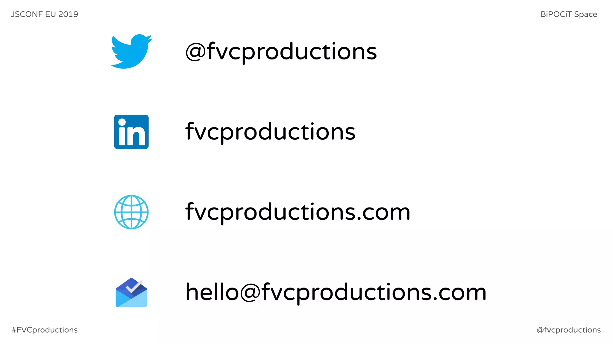 @fvcproductions
fvcproductions
fvcproductions.com
hello@fvcproductions.com
JSCONF EU 2019 BiPOCiT Space
@fvcproductions#FVCproductions
 