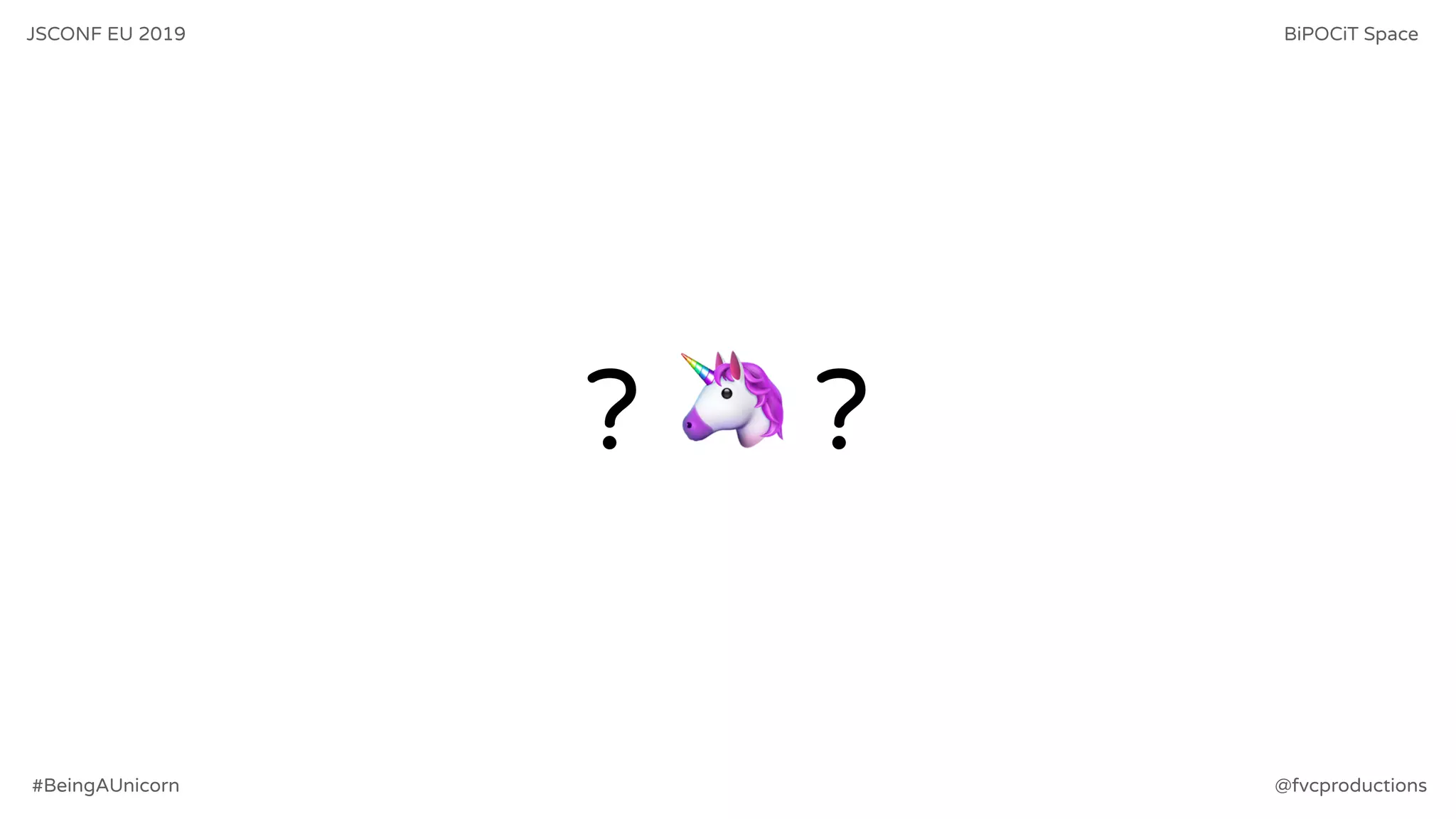 ? 🦄 ?
JSCONF EU 2019 BiPOCiT Space
@fvcproductions#BeingAUnicorn
 