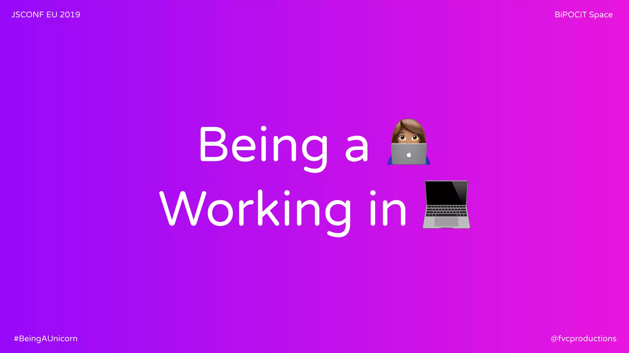 Being a )
Working in 💻
JSCONF EU 2019 BiPOCiT Space
@fvcproductions#BeingAUnicorn
 
