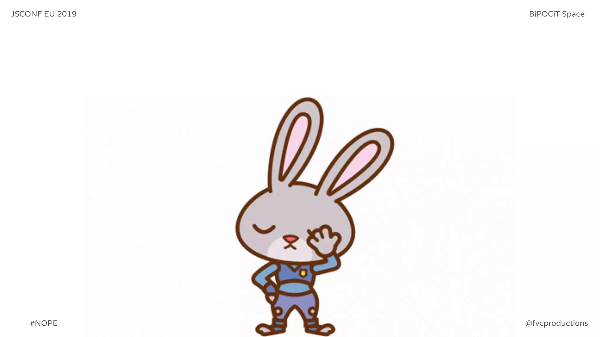 JSCONF EU 2019 BiPOCiT Space
@fvcproductions#NOPE
 
