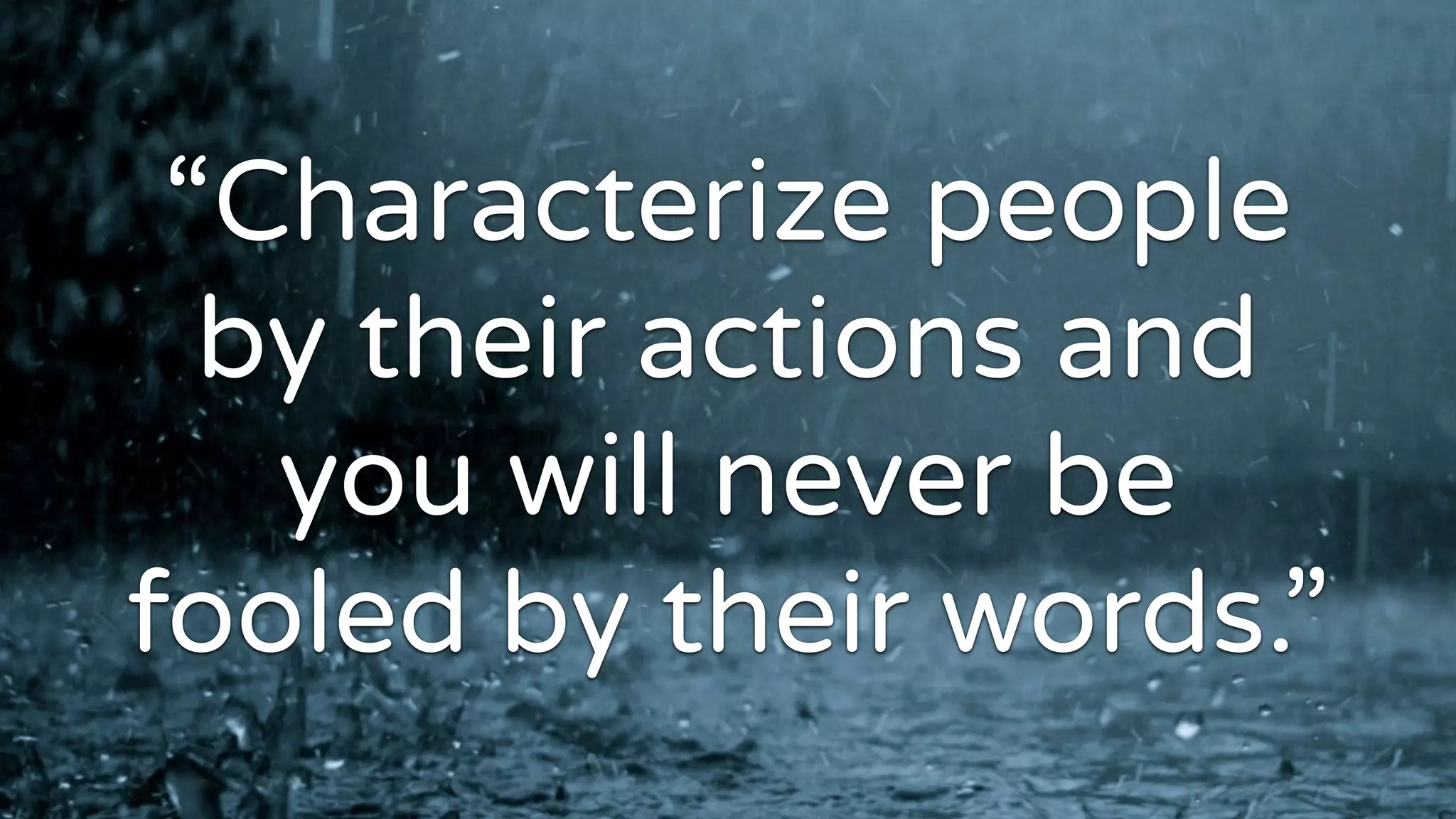 “Characterize people
by their actions and
you will never be
fooled by their words.”
 