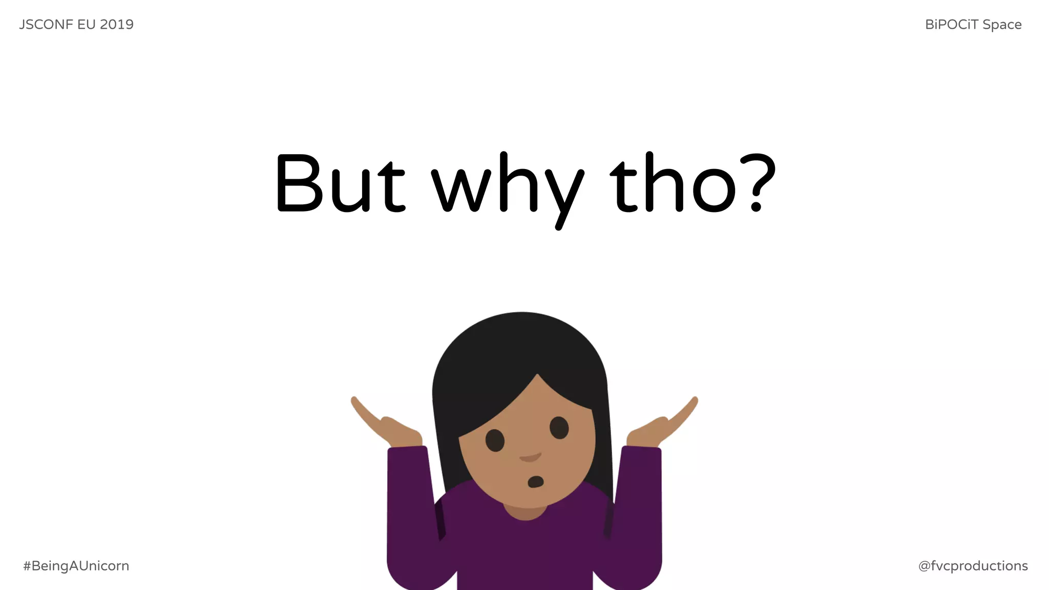 But why tho?
JSCONF EU 2019 BiPOCiT Space
@fvcproductions#BeingAUnicorn
 